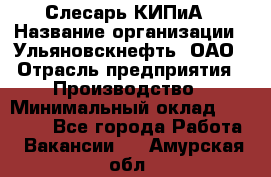 Слесарь КИПиА › Название организации ­ Ульяновскнефть, ОАО › Отрасль предприятия ­ Производство › Минимальный оклад ­ 20 000 - Все города Работа » Вакансии   . Амурская обл.